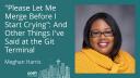 "Please Let Me Merge Before I Start Crying": And Other Things I've Said at The Git Terminal